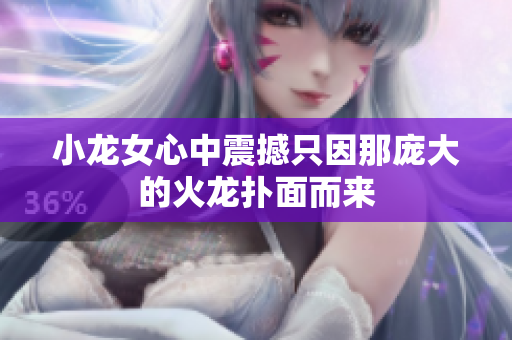 小龙女心中震撼只因那庞大的火龙扑面而来