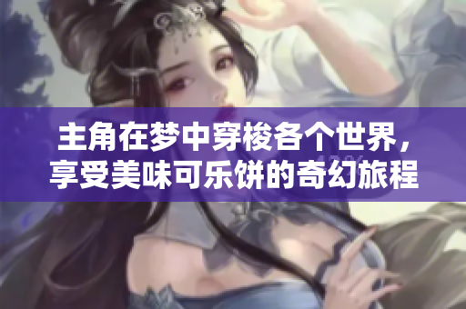 主角在梦中穿梭各个世界，享受美味可乐饼的奇幻旅程