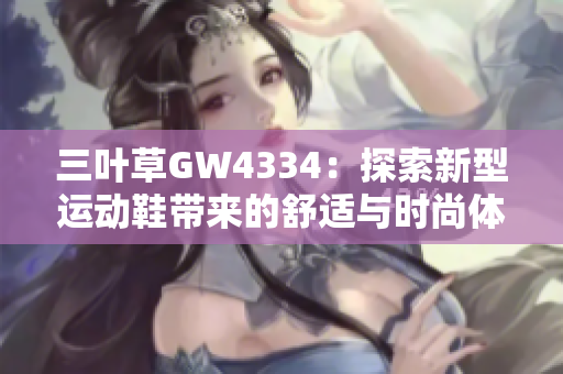 三叶草GW4334：探索新型运动鞋带来的舒适与时尚体验