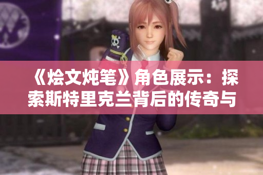《烩文炖笔》角色展示：探索斯特里克兰背后的传奇与策略