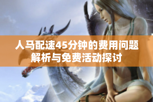 人马配速45分钟的费用问题解析与免费活动探讨