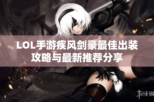 LOL手游疾风剑豪最佳出装攻略与最新推荐分享