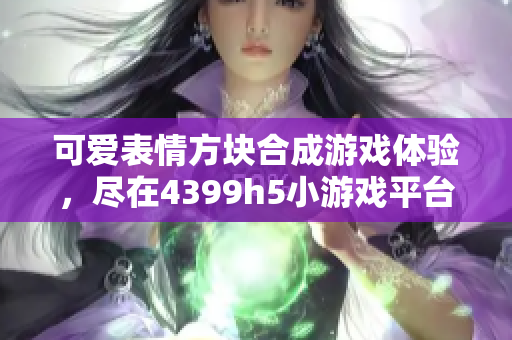 可爱表情方块合成游戏体验，尽在4399h5小游戏平台