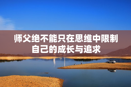 师父绝不能只在思维中限制自己的成长与追求