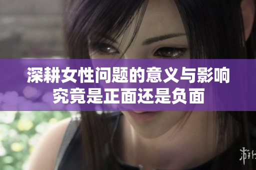 深耕女性问题的意义与影响究竟是正面还是负面