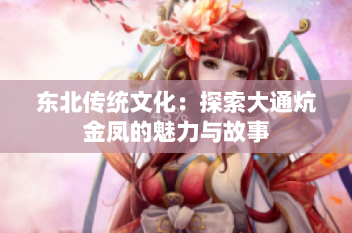 东北传统文化：探索大通炕金凤的魅力与故事