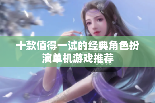十款值得一试的经典角色扮演单机游戏推荐