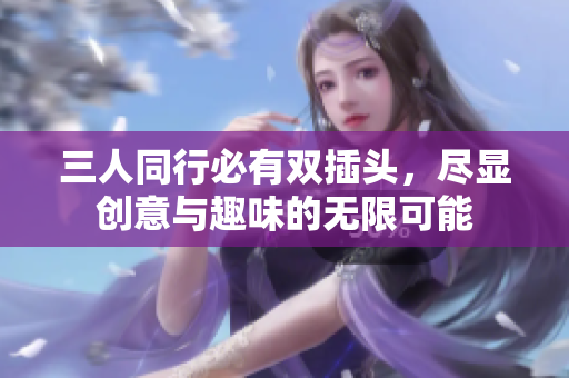 三人同行必有双插头，尽显创意与趣味的无限可能