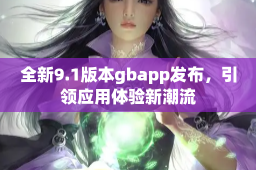 全新9.1版本gbapp发布，引领应用体验新潮流