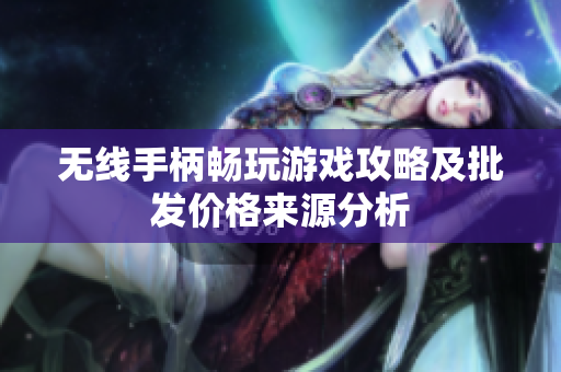 无线手柄畅玩游戏攻略及批发价格来源分析