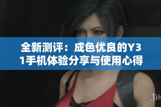 全新测评：成色优良的Y31手机体验分享与使用心得