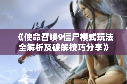 《使命召唤9僵尸模式玩法全解析及破解技巧分享》