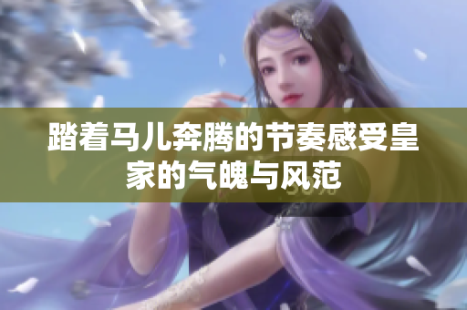 踏着马儿奔腾的节奏感受皇家的气魄与风范