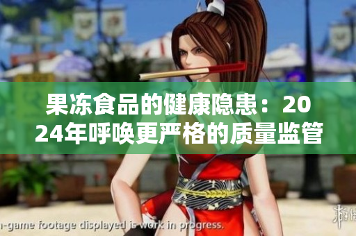 果冻食品的健康隐患：2024年呼唤更严格的质量监管