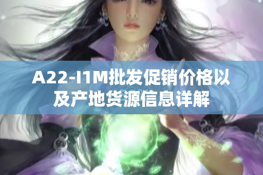 A22-I1M批发促销价格以及产地货源信息详解