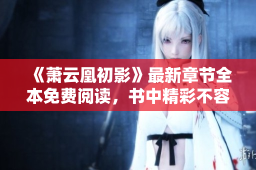 《萧云凰初影》最新章节全本免费阅读，书中精彩不容错过！