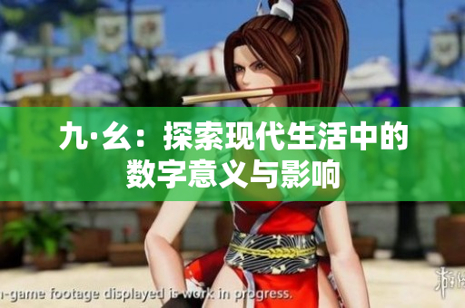 九·幺：探索现代生活中的数字意义与影响