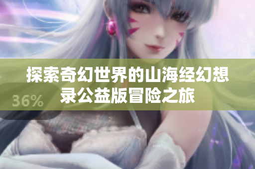 探索奇幻世界的山海经幻想录公益版冒险之旅