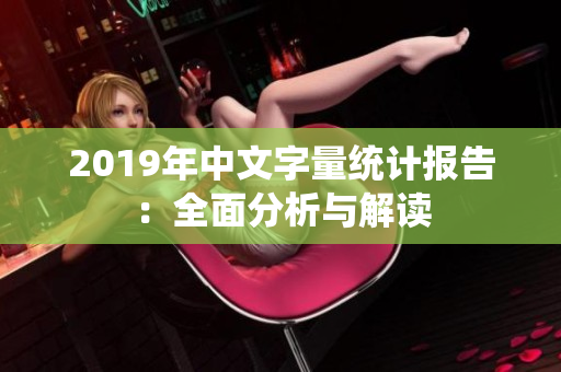 2019年中文字量统计报告：全面分析与解读