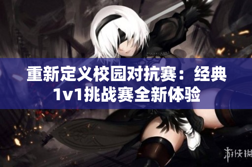 重新定义校园对抗赛：经典1v1挑战赛全新体验