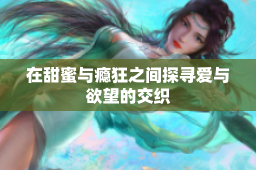 在甜蜜与瘾狂之间探寻爱与欲望的交织