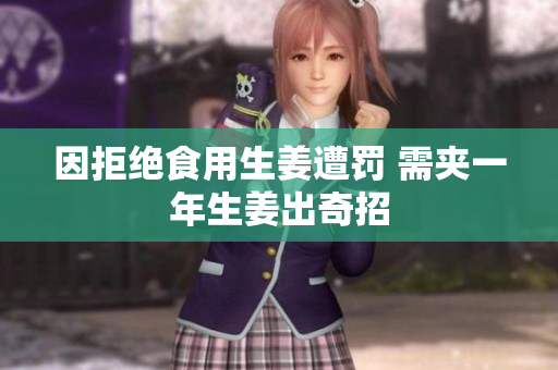 因拒绝食用生姜遭罚 需夹一年生姜出奇招