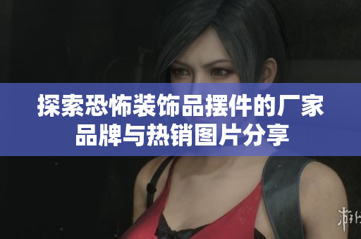 探索恐怖装饰品摆件的厂家品牌与热销图片分享
