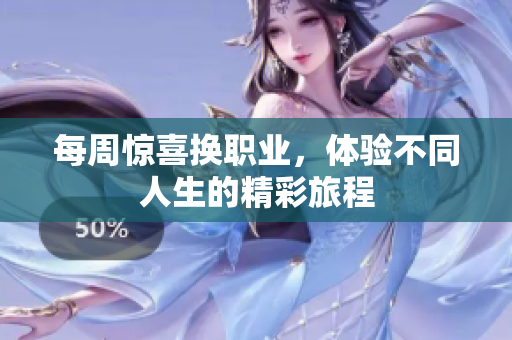 每周惊喜换职业，体验不同人生的精彩旅程