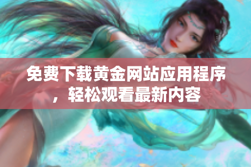 免费下载黄金网站应用程序，轻松观看最新内容