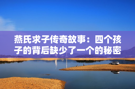 燕氏求子传奇故事：四个孩子的背后缺少了一个的秘密