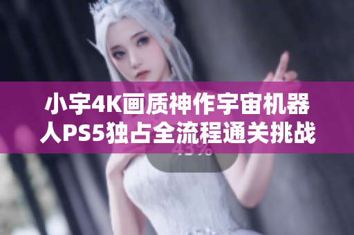 小宇4K画质神作宇宙机器人PS5独占全流程通关挑战20期