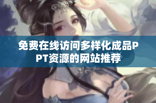 免费在线访问多样化成品PPT资源的网站推荐