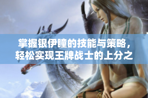 掌握银伊瞳的技能与策略，轻松实现王牌战士的上分之路