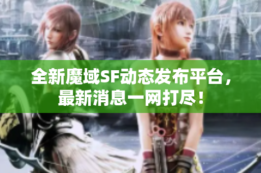 全新魔域SF动态发布平台，最新消息一网打尽！