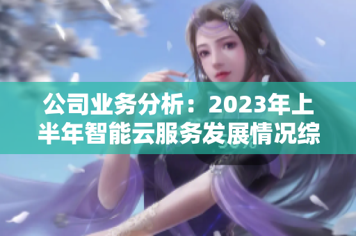公司业务分析：2023年上半年智能云服务发展情况综述