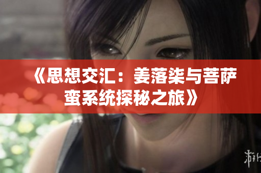 《思想交汇：姜落柒与菩萨蛮系统探秘之旅》