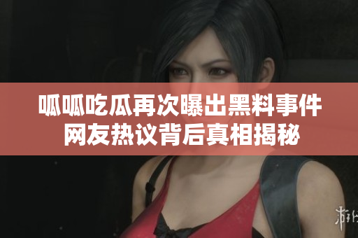 呱呱吃瓜再次曝出黑料事件 网友热议背后真相揭秘