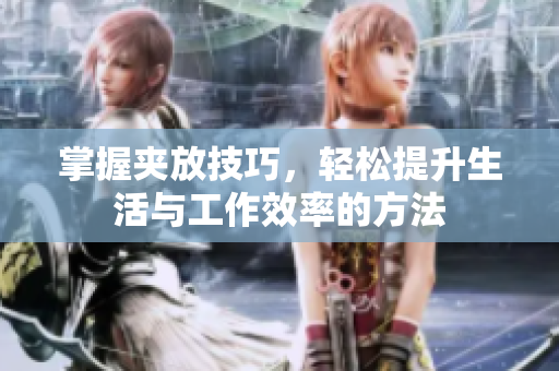 掌握夹放技巧，轻松提升生活与工作效率的方法