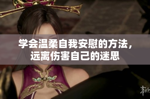 学会温柔自我安慰的方法，远离伤害自己的迷思