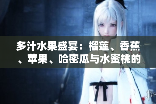 多汁水果盛宴：榴莲、香蕉、苹果、哈密瓜与水蜜桃的美味搭配