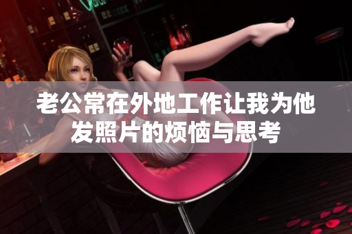 老公常在外地工作让我为他发照片的烦恼与思考
