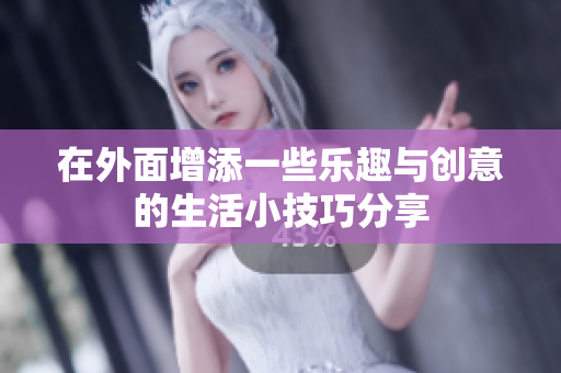 在外面增添一些乐趣与创意的生活小技巧分享
