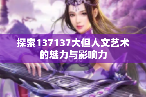 探索137137大但人文艺术的魅力与影响力