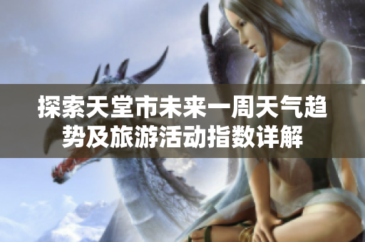 探索天堂市未来一周天气趋势及旅游活动指数详解