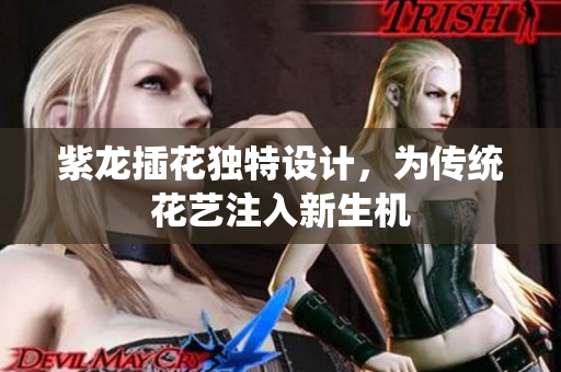 紫龙插花独特设计，为传统花艺注入新生机