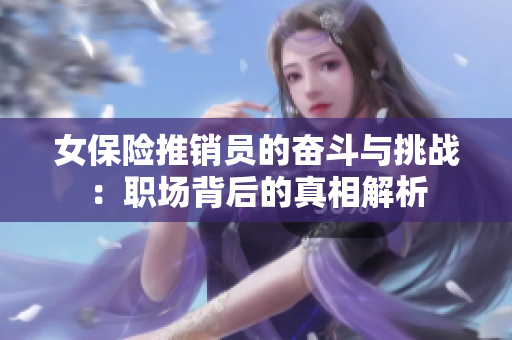 女保险推销员的奋斗与挑战：职场背后的真相解析