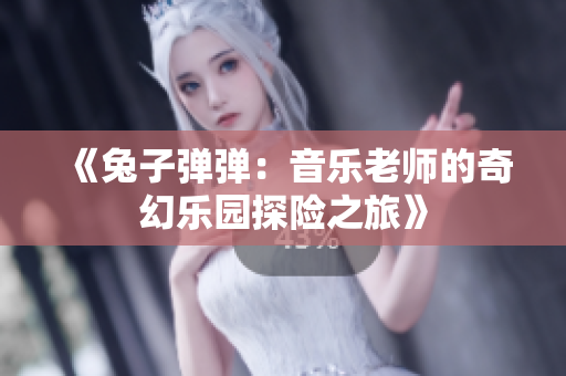 《兔子弹弹：音乐老师的奇幻乐园探险之旅》