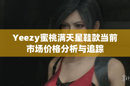 Yeezy蜜桃满天星鞋款当前市场价格分析与追踪