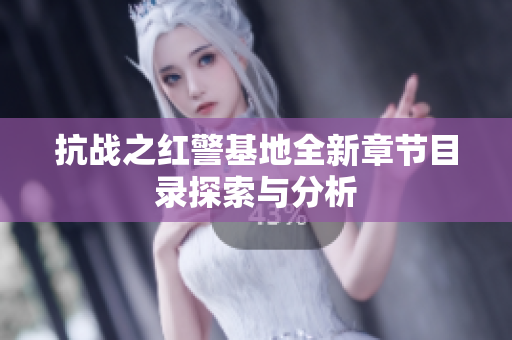 抗战之红警基地全新章节目录探索与分析