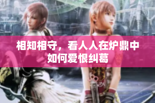 相知相守，看人人在炉鼎中如何爱恨纠葛